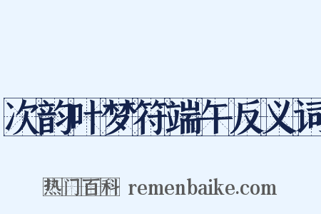 次韵叶梦符端午反义词是什么意思的图片